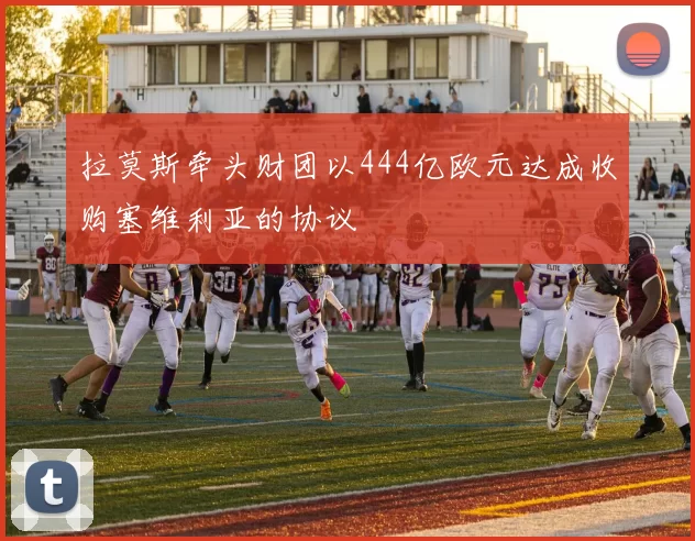 拉莫斯牵头财团以444亿欧元达成收购塞维利亚的协议