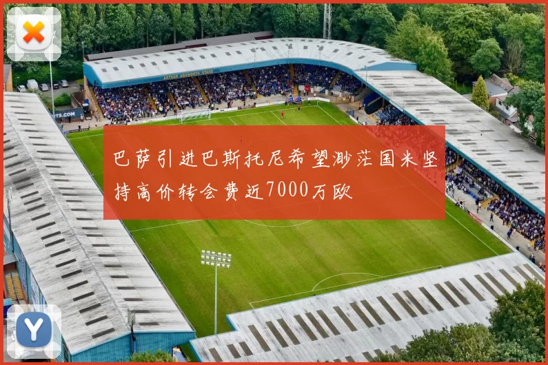 巴萨引进巴斯托尼希望渺茫国米坚持高价转会费近7000万欧
