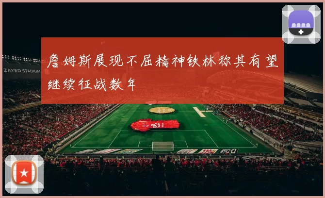 詹姆斯展现不屈精神铁林称其有望继续征战数年